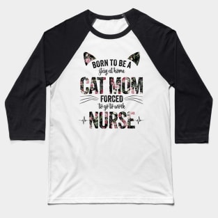 Born To Be A Stay At Home Cat Mom Forced To Go To Work Nurse Baseball T-Shirt